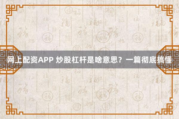 网上配资APP 炒股杠杆是啥意思？一篇彻底搞懂