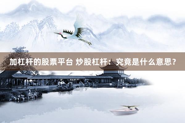 加杠杆的股票平台 炒股杠杆：究竟是什么意思？
