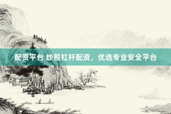 配资平台 炒股杠杆配资，优选专业安全平台