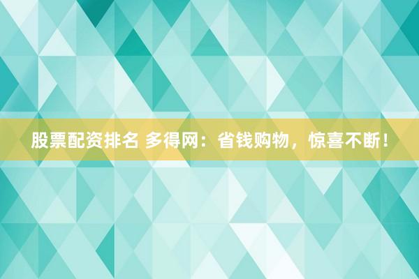 股票配资排名 多得网：省钱购物，惊喜不断！