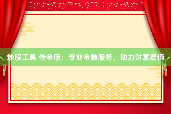 炒股工具 传金所：专业金融服务，助力财富增值