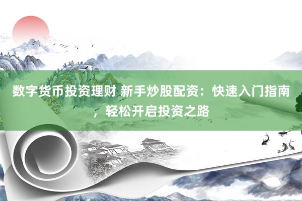 数字货币投资理财 新手炒股配资:快速入门指南,轻松开启投资之路