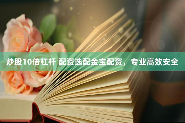 炒股10倍杠杆 配资选配金宝配资，专业高效安全
