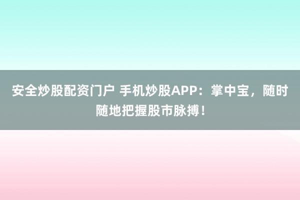 安全炒股配资门户 手机炒股APP：掌中宝，随时随地把握股市脉搏！
