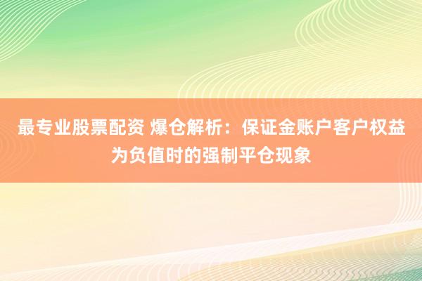 最专业股票配资 爆仓解析：保证金账户客户权益为负值时的强制平仓现象