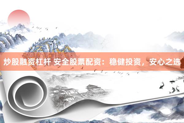 炒股融资杠杆 安全股票配资：稳健投资，安心之选