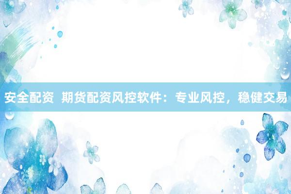 安全配资  期货配资风控软件：专业风控，稳健交易