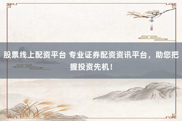 股票线上配资平台 专业证券配资资讯平台，助您把握投资先机！