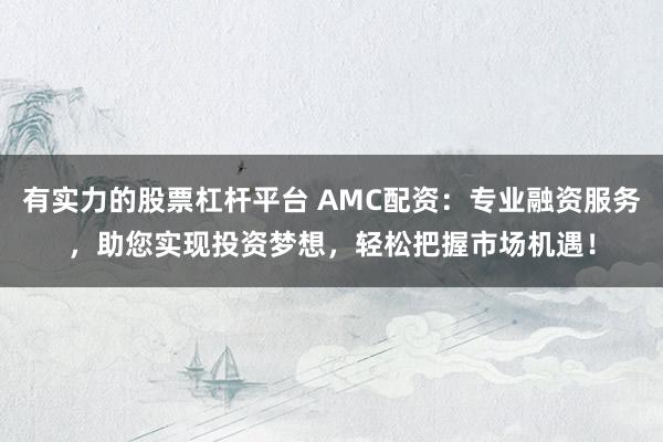 有实力的股票杠杆平台 AMC配资：专业融资服务，助您实现投资梦想，轻松把握市场机遇！