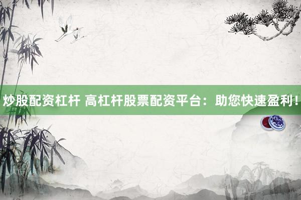 炒股配资杠杆 高杠杆股票配资平台：助您快速盈利！