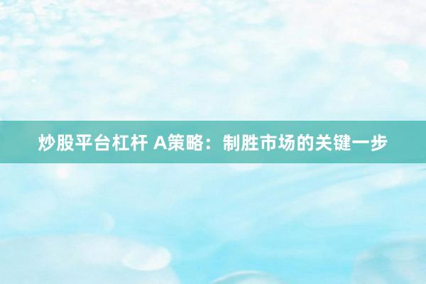 炒股平台杠杆 A策略：制胜市场的关键一步