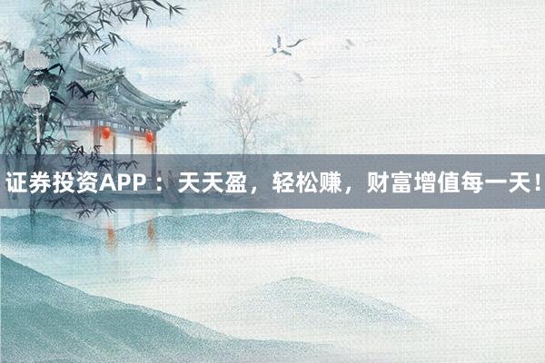证券投资APP ：天天盈，轻松赚，财富增值每一天！