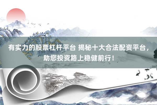有实力的股票杠杆平台 揭秘十大合法配资平台，助您投资路上稳健前行！