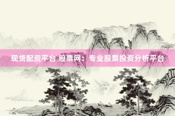 现货配资平台 股票网:专业股票投资分析平台